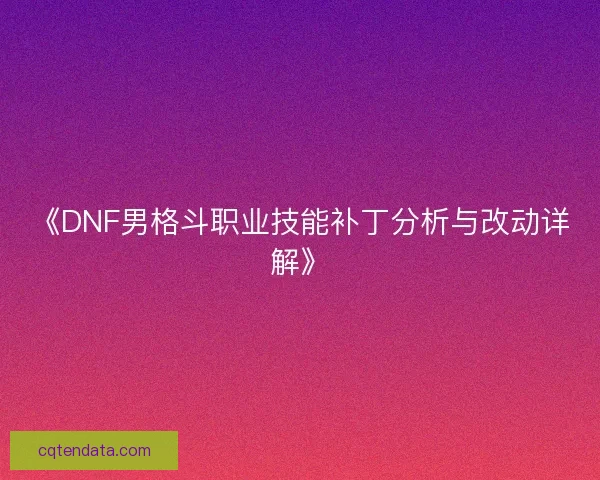《DNF男格斗职业技能补丁分析与改动详解》